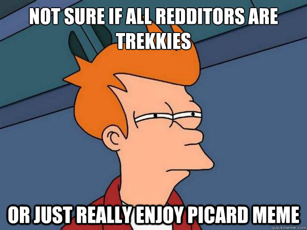 Not sure if all redditors are Trekkies or just really enjoy picard meme - Not sure if all redditors are Trekkies or just really enjoy picard meme  Futurama Fry