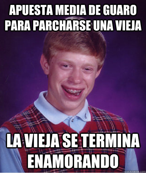 apuesta media de guaro para parcharse una vieja la vieja se termina enamorando  Bad Luck Brian