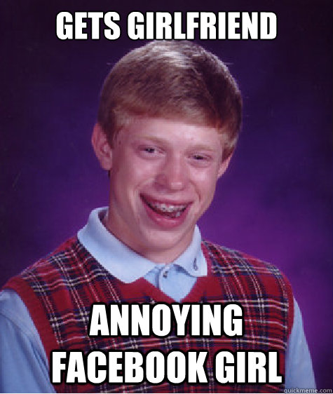 Gets girlfriend Annoying facebook girl   Bad Luck Brian