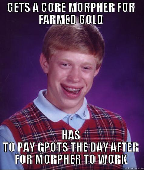 GETS A CORE MORPHER FOR FARMED GOLD HAS TO PAY GPOTS THE DAY AFTER FOR MORPHER TO WORK Bad Luck Brian