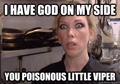 i have god on my side you poisonous little viper - i have god on my side you poisonous little viper  Crazy Amy