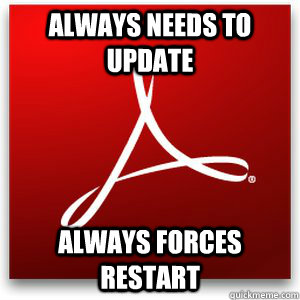 always needs to update always forces restart - always needs to update always forces restart  Scumbag Adobe