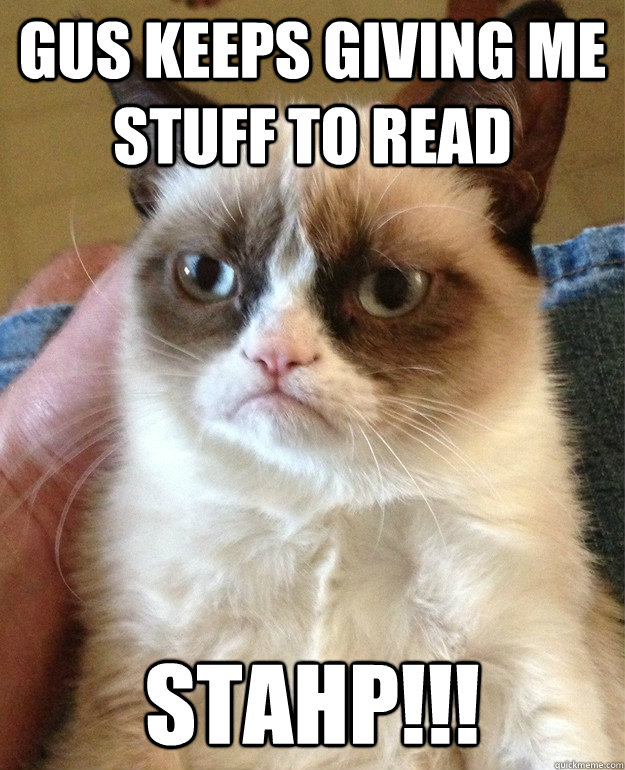 Gus Keeps Giving Me Stuff to Read Stahp!!!  Grumpy Cat