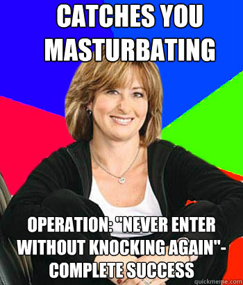 Catches you masturbating  Operation: 