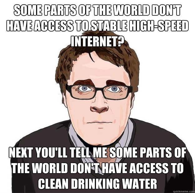 Some parts of the world don't have access to stable high-speed internet? next you'll tell me some parts of the world don't have access to clean drinking water  Always Online Adam Orth