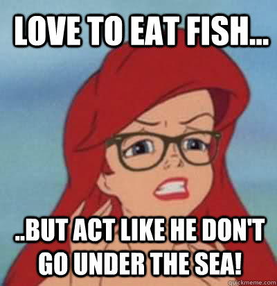 love to eat fish... ..But act like he don't go under the sea!   Hipster Ariel