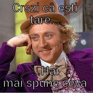 CRSZI CÂ ESTI TARE... ...HAI MAI SPUNE CEVA Condescending Wonka