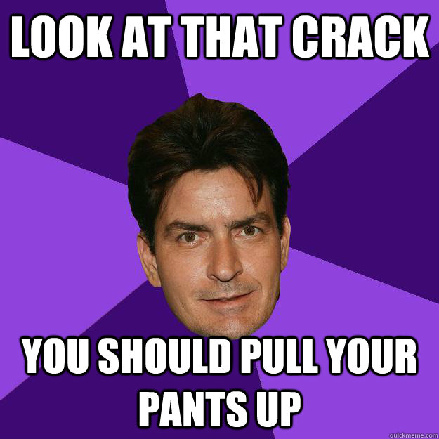 look at that crack you should pull your pants up - look at that crack you should pull your pants up  Clean Sheen