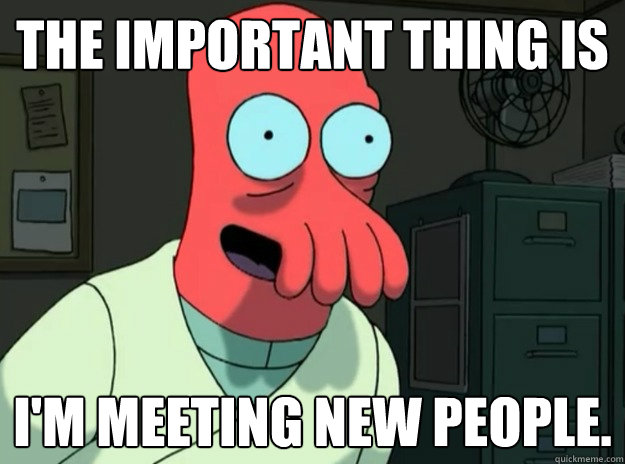 The important thing is  I'm meeting new people. - The important thing is  I'm meeting new people.  Misc