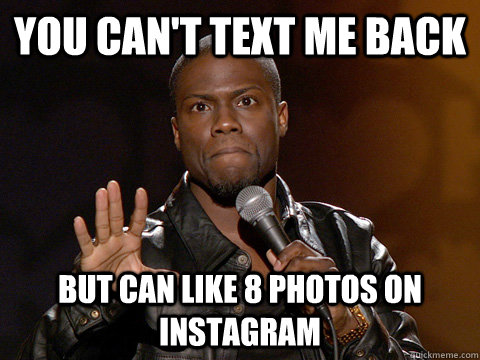 YOU CAN'T TEXT ME BACK BUT CAN LIKE 8 PHOTOS ON INSTAGRAM  Kevin Hart