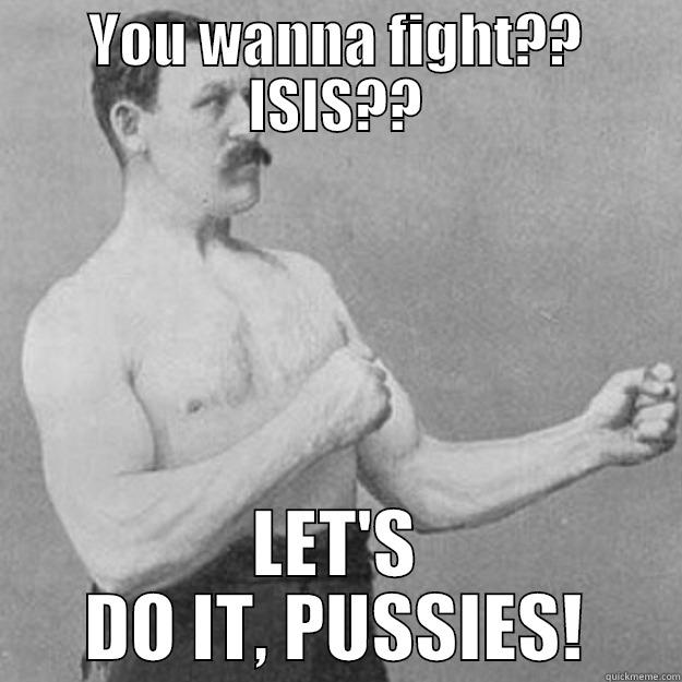 YOU WANNA FIGHT?? ISIS?? LET'S DO IT, PUSSIES! overly manly man