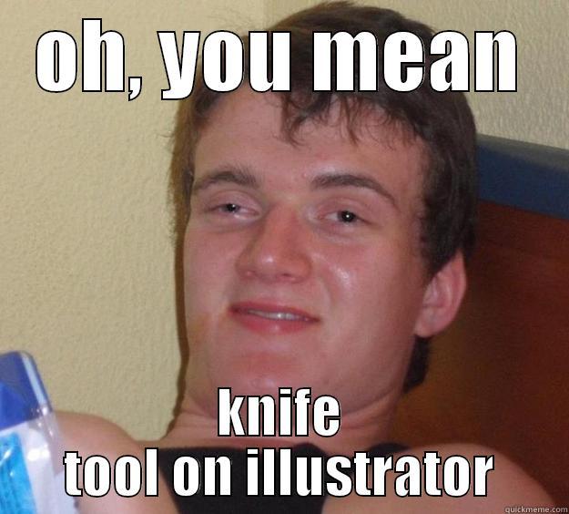 OH, YOU MEAN KNIFE TOOL ON ILLUSTRATOR 10 Guy