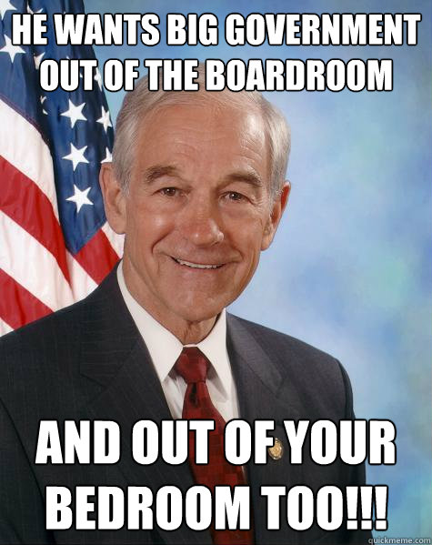 He wants big government out of the boardroom AND out of your bedroom too!!!  Ron Paul