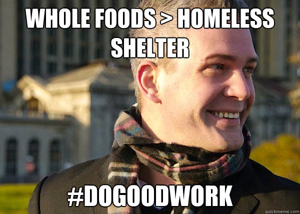 whole foods > homeless shelter #dogoodwork - whole foods > homeless shelter #dogoodwork  White Entrepreneurial Guy