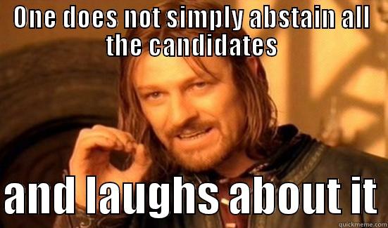 ONE DOES NOT SIMPLY ABSTAIN ALL THE CANDIDATES  AND LAUGHS ABOUT IT Boromir