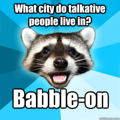 What city do talkative people live in? Babble-on - What city do talkative people live in? Babble-on  Lame Pun Coon