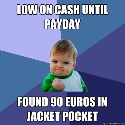 Low on cash until payday found 90 euros in jacket pocket - Low on cash until payday found 90 euros in jacket pocket  Success Kid