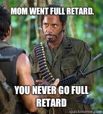 Mom went full retard.  you Never go full retard  Never Go Full Retard