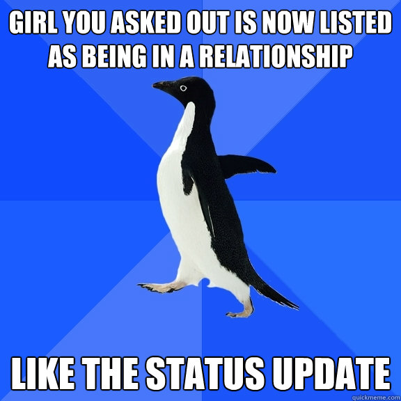 Girl you asked out is now listed as being in a relationship like the status update  Socially Awkward Penguin