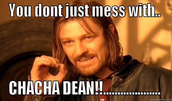 YOU DONT JUST MESS WITH.. CHACHA DEAN!!.................... Boromir