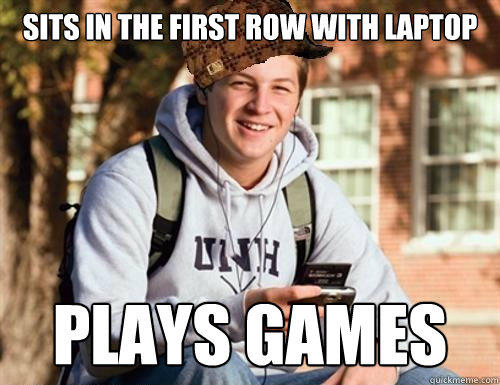 Sits in the first row with laptop plays games  College Freshman