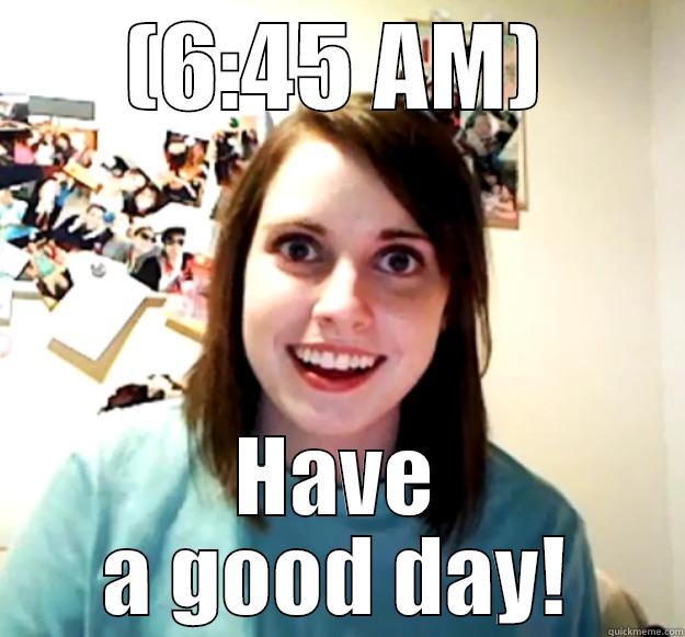 (6:45 AM) HAVE A GOOD DAY! Overly Attached Girlfriend