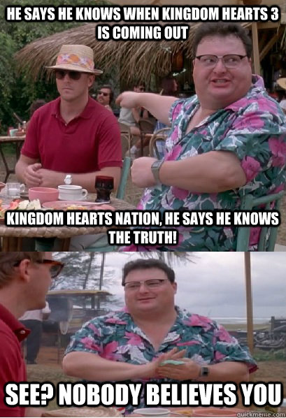 He says he knows when Kingdom hearts 3 is coming out Kingdom Hearts Nation, he says he knows the truth! See? Nobody believes you - He says he knows when Kingdom hearts 3 is coming out Kingdom Hearts Nation, he says he knows the truth! See? Nobody believes you  Nobody Cares