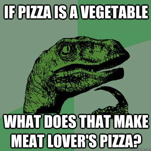 If pizza is a vegetable What does that make Meat Lover's pizza? - If pizza is a vegetable What does that make Meat Lover's pizza?  Philosoraptor