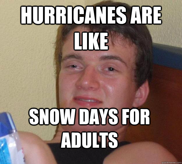 hurricanes are like snow days for adults  10 Guy