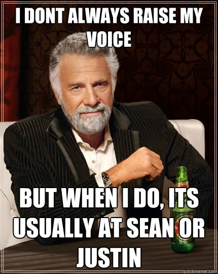 i dont always raise my voice but when i do, its usually at sean or justin  - i dont always raise my voice but when i do, its usually at sean or justin   The Most Interesting Man In The World