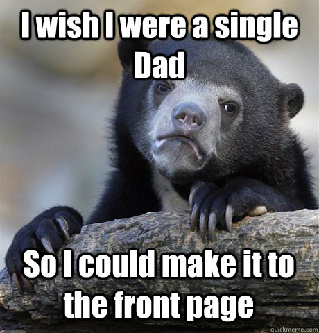 I wish I were a single Dad So I could make it to the front page  Confession Bear