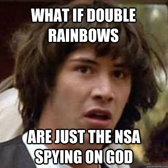 What if double rainbows are just the NSA spying on GOD  conspiracy keanu