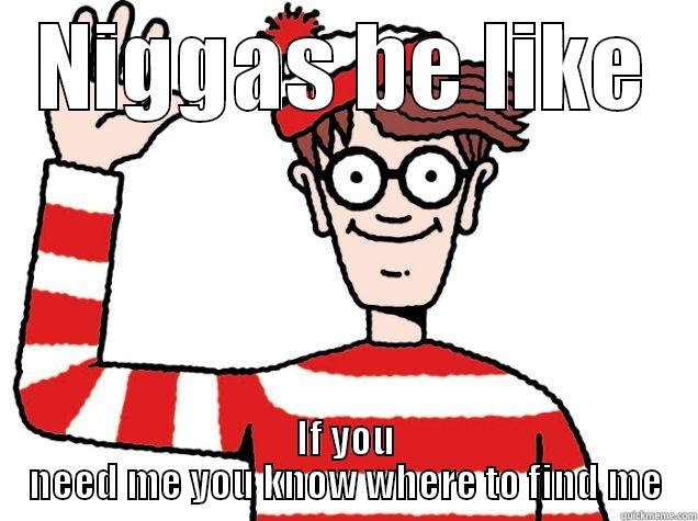 Where's wally - NIGGAS BE LIKE IF YOU NEED ME YOU KNOW WHERE TO FIND ME Misc