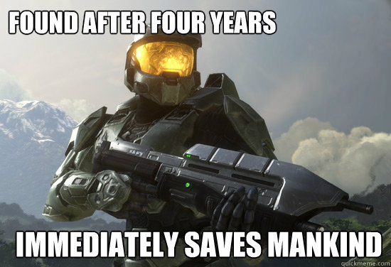 Found after four years  Immediately saves mankind
  Master Chief sings