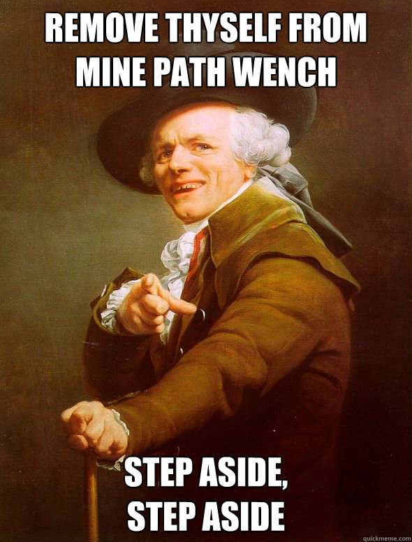 remove thyself from mine path wench step aside, 
step aside  Joseph Ducreux