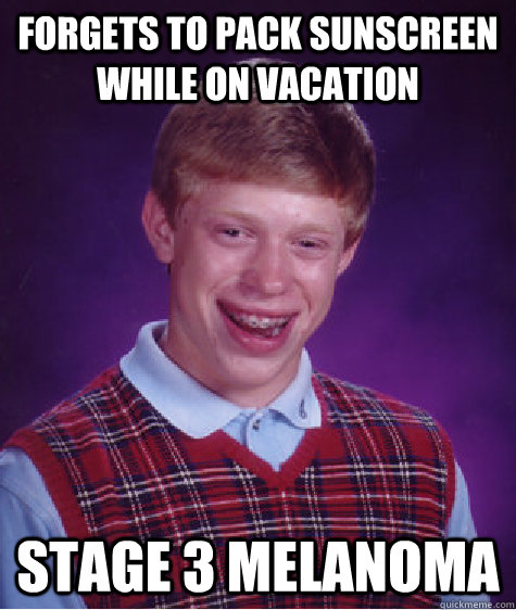 Forgets to pack sunscreen while on vacation Stage 3 Melanoma - Forgets to pack sunscreen while on vacation Stage 3 Melanoma  Bad Luck Brian