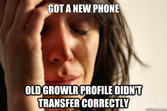 Got a new phone Old Growlr profile didn't transfer correctly  First World Problems