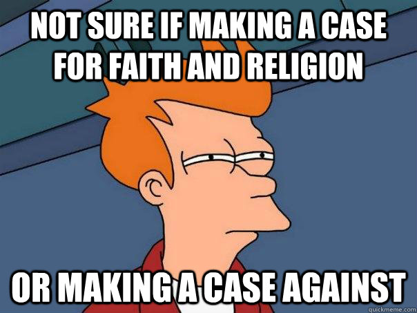 Not sure if making a case for faith and religion or making a case against  Futurama Fry