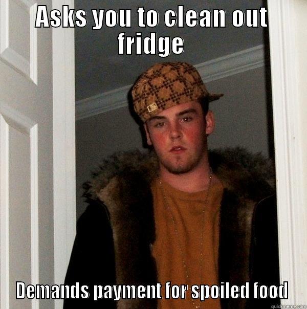 ASKS YOU TO CLEAN OUT FRIDGE DEMANDS PAYMENT FOR SPOILED FOOD Scumbag Steve