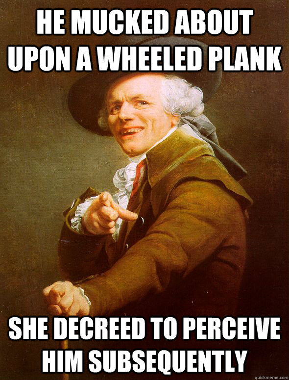 He mucked about upon a wheeled plank She decreed to perceive him subsequently - He mucked about upon a wheeled plank She decreed to perceive him subsequently  Joseph Ducreux