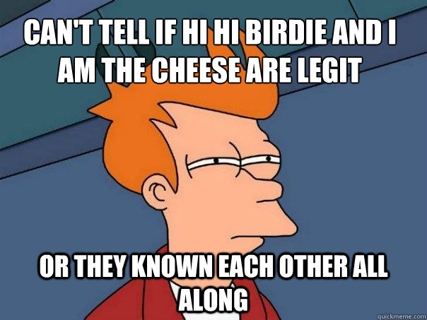 Can't tell if Hi Hi Birdie and I am the Cheese are legit Or they known each other all along - Can't tell if Hi Hi Birdie and I am the Cheese are legit Or they known each other all along  Futurama Fry