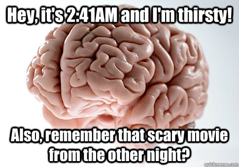 Hey, it's 2:41AM and I'm thirsty! Also, remember that scary movie from the other night?  - Hey, it's 2:41AM and I'm thirsty! Also, remember that scary movie from the other night?   Scumbag Brain