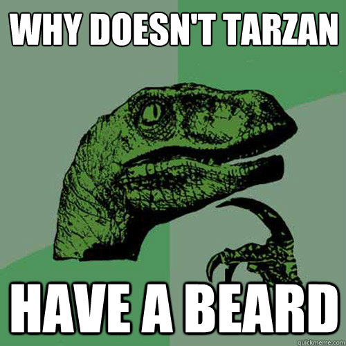 WHY DOESN'T TARZAN hAVE A BEARD  Philosoraptor