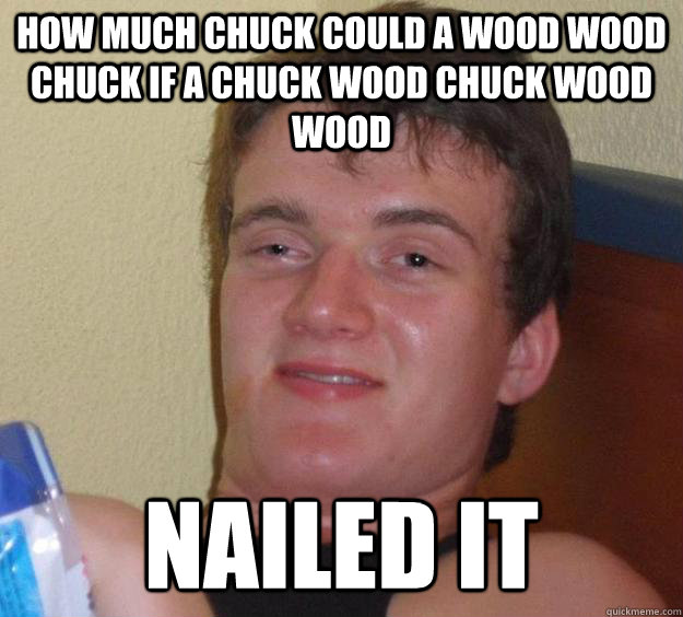 How much chuck could a wood wood chuck if a chuck wood chuck wood wood nailed it - How much chuck could a wood wood chuck if a chuck wood chuck wood wood nailed it  10 Guy