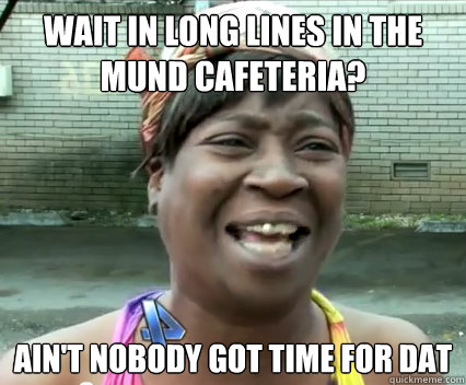 Wait in long lines in the mund cafeteria? Ain't nobody got time for dat - Wait in long lines in the mund cafeteria? Ain't nobody got time for dat  Misc