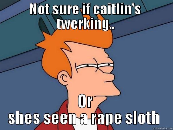 NOT SURE IF CAITLIN'S TWERKING.. OR SHES SEEN A RAPE SLOTH  Futurama Fry