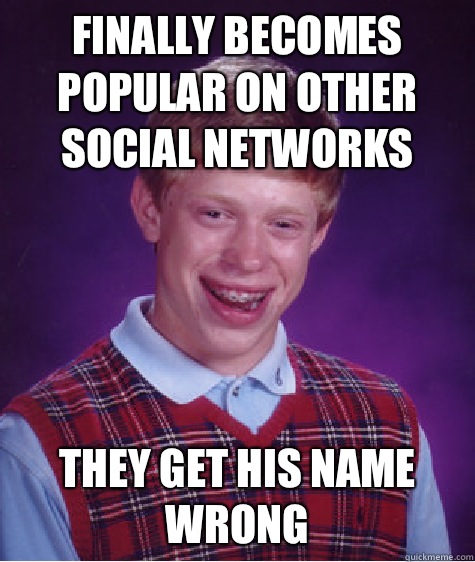 Finally becomes popular on other social networks They get his name wrong  - Finally becomes popular on other social networks They get his name wrong   Bad Luck Brian