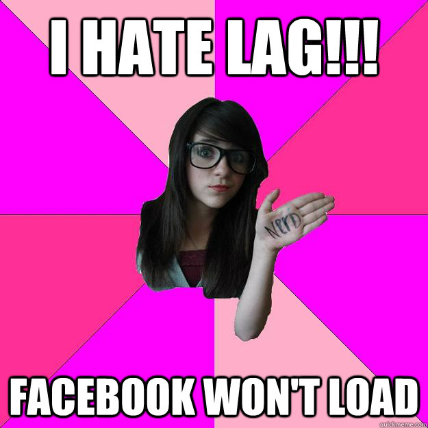 I hate Lag!!! Facebook won't load  Idiot Nerd Girl