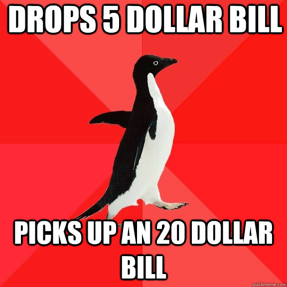 drops 5 dollar bill picks up an 20 dollar bill Caption 3 goes here  Socially Awesome Penguin