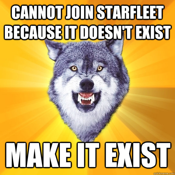 cannot join starfleet because it doesn't exist make it exist  Courage Wolf